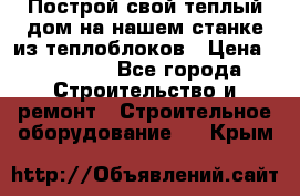Построй свой теплый дом на нашем станке из теплоблоков › Цена ­ 90 000 - Все города Строительство и ремонт » Строительное оборудование   . Крым